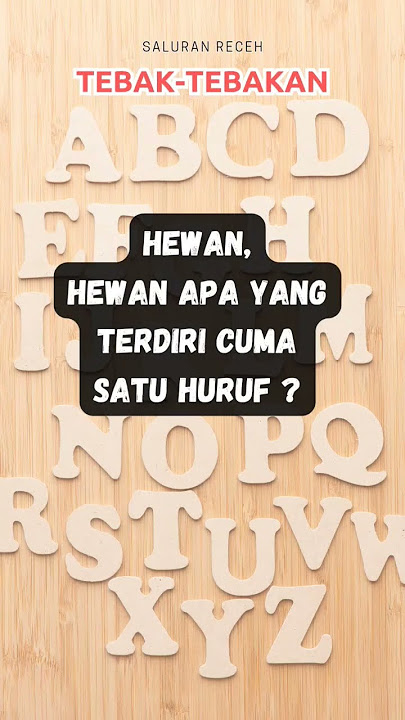 Hewan apa yang terdiri cuma satu huruf ?