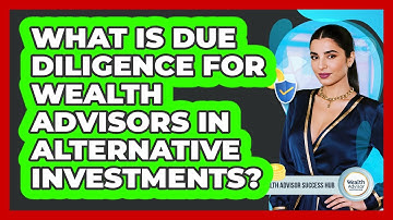 What Is Due Diligence For Wealth Advisors In Alternative Investments? - Wealth Advisor Success Hub
