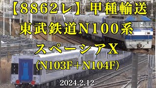 【8862レ】甲種輸送 東武スペーシアX（N100系N103F＋N104F）［2024.2.12］