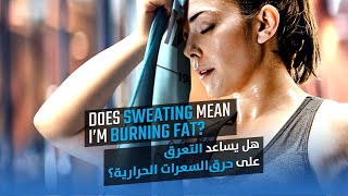 Does Sweating Mean I’m Burning Fat | هل يساعد التعرق على حرق السعرات الحرارية؟