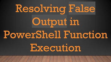 Resolving False Output in PowerShell Function Execution