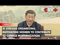 Xi Stresses Organizing, Motivating Women to Contribute to Chinese Modernization