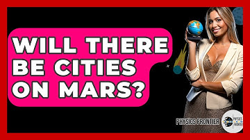 Will There Be Cities On Mars? - Physics Frontier