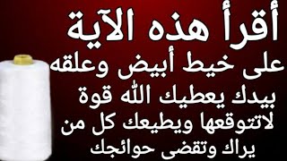 أقرأ هذه الآية على خيط أبيض وعلقه بيدك يعطيك الله قوة لاتتوقعها ويطيعك كل من يراك ولايرفض لك طلبا.