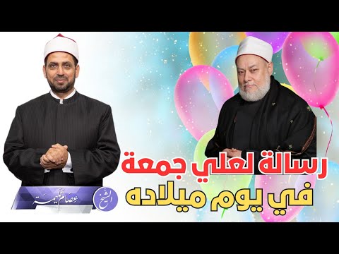 رسالة للشيخ علي جمعة في يوم ميلاده وحديث عن علمه ومواقفه وعلاقته بالسلطة ومواقفه المختلفة