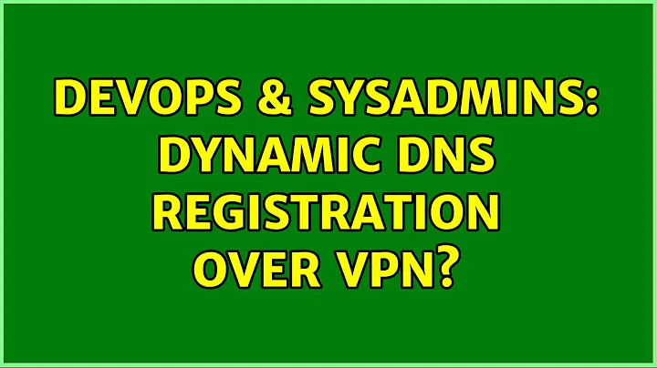 DevOps & SysAdmins: Dynamic DNS Registration over VPN? (3 Solutions!!)