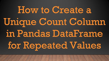 How to Create a Unique Count Column in Pandas DataFrame for Repeated Values
