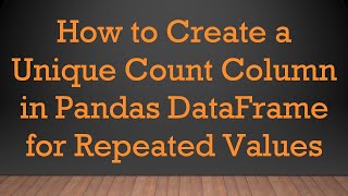 How To Create A Unique Count Column In Pandas Dataframe For Repeated Values