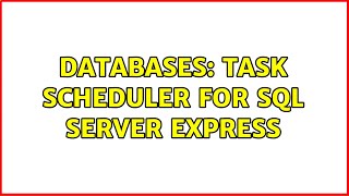 Databases: Task scheduler for SQL Server Express (4 Solutions!!)