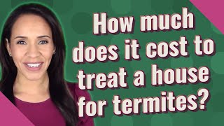 How much does it cost to treat a house for termites?