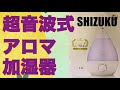 超音波式アロマ加湿器「SHIZUKU」を買ってみた！株式会社アピックスインターナショナル。