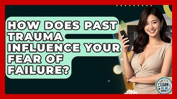 How Does Past Trauma Influence Your Fear Of Failure? - Learn As An Adult
