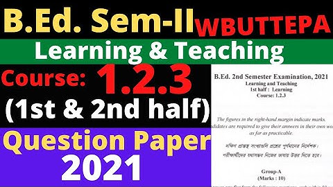 B.Ed. (Sem.-2) Question-2021 Course:1.2.3 Learning and Teaching (1st & 2nd Half) WBUTTEPA