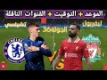 موعد مباراه ليفربول و تشيلسي القادمة في الجولة 36 من الدوري الإنجليزي والقنوات الناقلة
