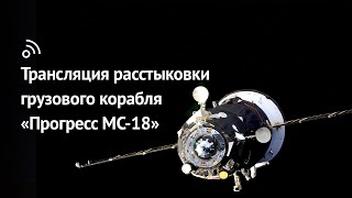 Расстыковка грузового корабля «Прогресс МС-18» с модулем «Звезда»