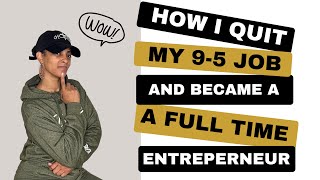 How I QUIT my full time job and became a FULL TIME Entrepreneur |My Story