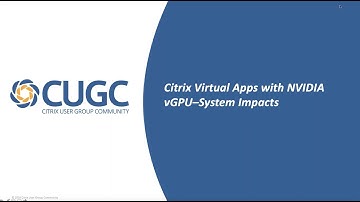 CUGC Connect (12-10-19): Citrix Virtual Apps with NVIDIA vGPU–System Impacts
