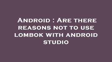 Android : Are there reasons not to use lombok with android studio