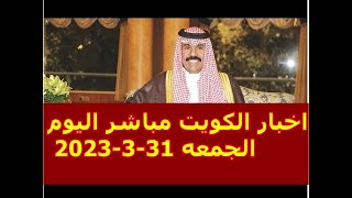 اخبار الكويت مباشر اليوم الجمعه 31-3-2023