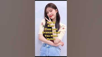 Top 10 Best Zhao Lusi Dramas That You Must Watch