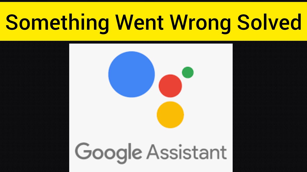 Solve Google Assistant App "Oops Something Went Wrong. Please Try Again ...