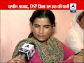 Wife of dsp ziaulhaq speaks on abp news