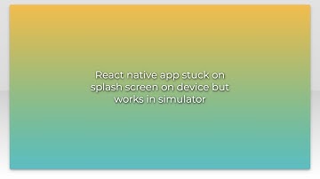 React native app stuck on splash screen on device but works in simulator