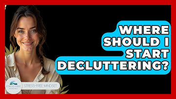 Where Should I Start Decluttering? - Stress Free Mindset