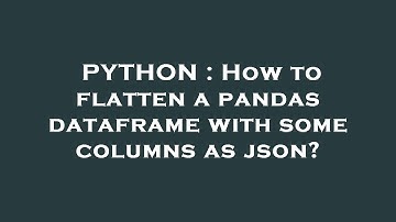 PYTHON : How to flatten a pandas dataframe with some columns as json?