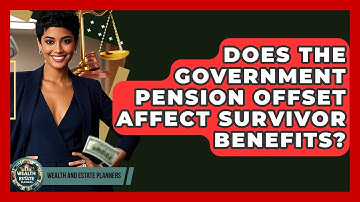 Does The Government Pension Offset Affect Survivor Benefits? - Wealth and Estate Planners