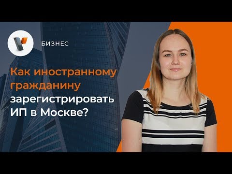 Как иностранному гражданину зарегистрировать ИП в Москве