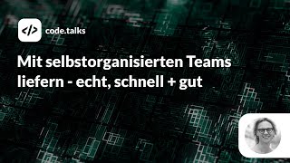 code.talks 2019 - Mit selbstorganisierten Teams liefern - echt, schnell + gut