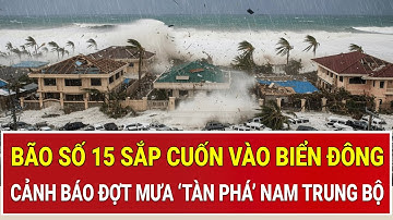 Bão số 15 sắp cuốn vào Biển Đông: Cảnh báo đợt mưa khủng khiếp ‘tàn phá’ Nam Trung Bộ