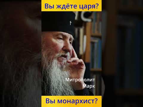 Вы монархист? Вы ждёте царя? Ответ митрополита Марка (Фрагмент из интервью)