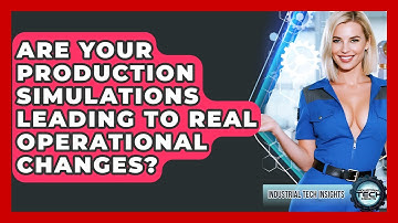 Are Your Production Simulations Leading To Real Operational Changes? - Industrial Tech Insights