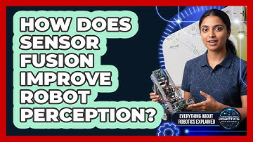 How Does Sensor Fusion Improve Robot Perception?