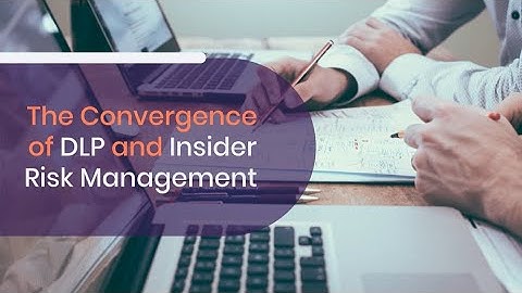 The Convergence of DLP and Insider Risk Management