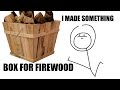 i made a box for firewood i made a box for firewood