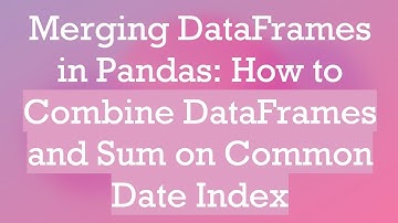 Merging DataFrames in Pandas: How to Combine DataFrames and Sum on Common Date Index