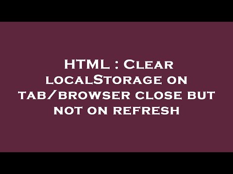 HTML : Clear localStorage on tab/browser close but not on refresh