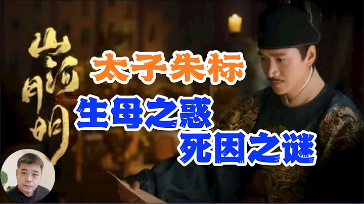 【山河月明】之太子朱标死因之谜？是被人谋害还是“忧惧而死”？【南京太常寺志】记载马皇后无子，朱标及秦王，晋王都是李淑妃所生？真相正在揭开/死有余辜的秦王朱樉，“虎父犬子”的李景隆 - 天天要闻