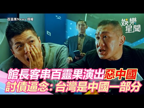館長客串百靈果演出「惡中國」討債逼念：台灣是中國一部分｜娛樂星世界