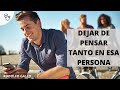 CÓMO DEJAR DE PENSAR TANTO EN ESA PERSONA Y SOLTAR