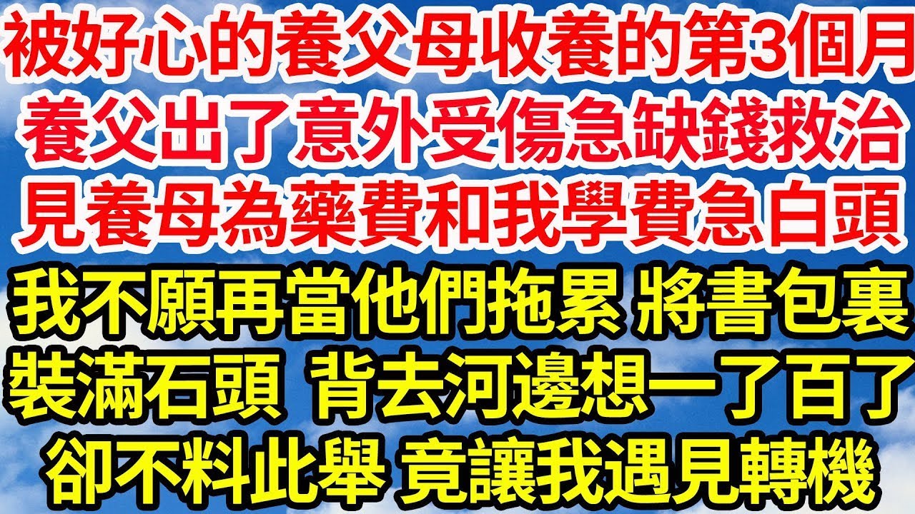 被好心的養父母收養的第3個月，養父出了意外受傷急缺錢救治，見養母為藥費和我學費急白頭，我不願再當他們拖累 將書包裏，裝滿石頭背去河邊想一了百了，卻不料此舉竟讓我遇見轉機||笑看人生情感生活