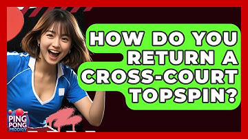 How Do You Return A Cross-court Topspin? - Ping Pong Prodigy