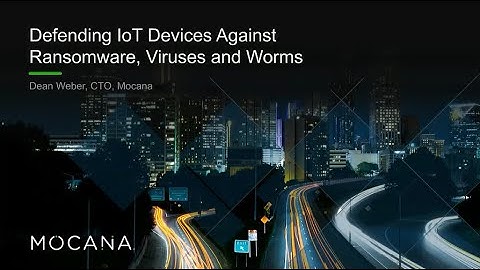 Defending IoT Devices Against Ransomware, Viruses and Worms - Webinar from Mocana
