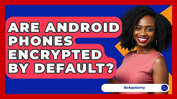 Are Android Phones Encrypted By Default? - Be App Savvy