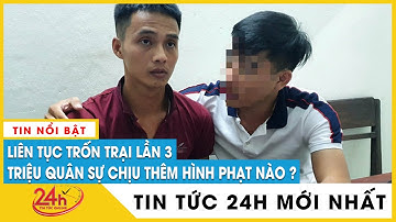 Phạm nhân Triệu Quân Sự sẽ phải chịu thêm hình phạt nào khi trốn khỏi nơi giam giữ lần 3 | Tv24h