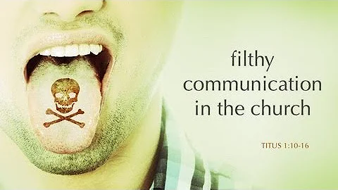 Filthy Communication in The Church - Titus 1:10-16...