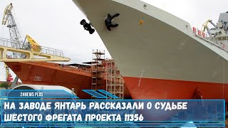 На заводе Янтарь в Калининграде рассказали о судьбе шестого фрегата проекта 11356